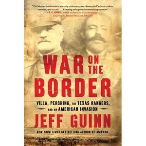 War on the Border: Villa, Pershing, the Texas Rangers, and an American Invasion